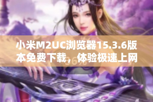 小米M2UC浏览器15.3.6版本免费下载，体验极速上网新体验