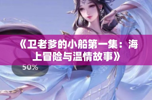 《卫老爹的小船第一集：海上冒险与温情故事》