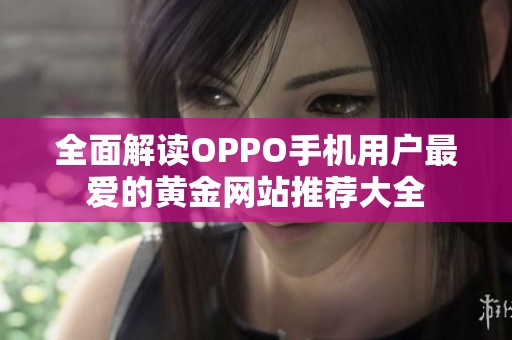 全面解读OPPO手机用户最爱的黄金网站推荐大全