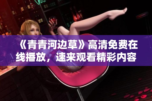 《青青河边草》高清免费在线播放，速来观看精彩内容
