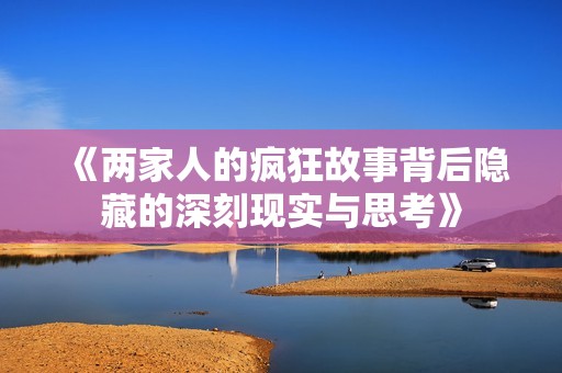 《两家人的疯狂故事背后隐藏的深刻现实与思考》