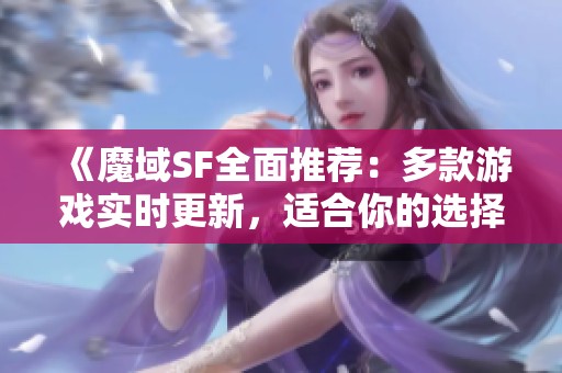 《魔域SF全面推荐：多款游戏实时更新，适合你的选择在这里》
