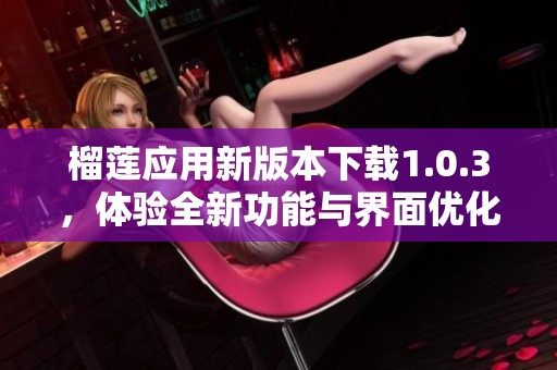 榴莲应用新版本下载1.0.3，体验全新功能与界面优化