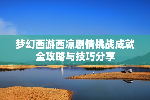 梦幻西游西凉剧情挑战成就全攻略与技巧分享