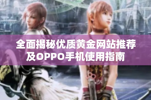 全面揭秘优质黄金网站推荐及OPPO手机使用指南