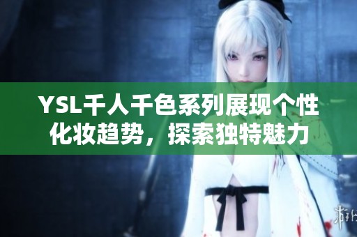 YSL千人千色系列展现个性化妆趋势，探索独特魅力