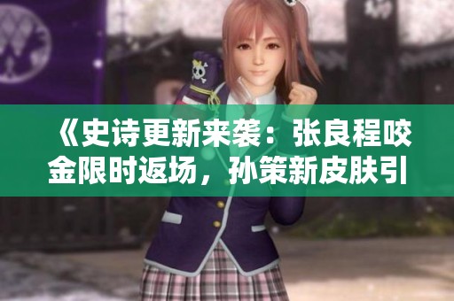 《史诗更新来袭：张良程咬金限时返场，孙策新皮肤引领潮流》