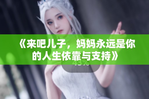 《来吧儿子，妈妈永远是你的人生依靠与支持》