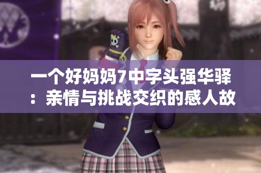一个好妈妈7中字头强华驿：亲情与挑战交织的感人故事