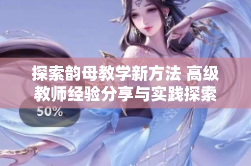 探索韵母教学新方法 高级教师经验分享与实践探索