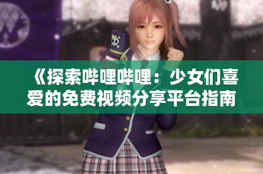 《探索哔哩哔哩：少女们喜爱的免费视频分享平台指南》