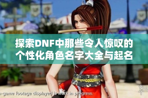 探索DNF中那些令人惊叹的个性化角色名字大全与起名技巧