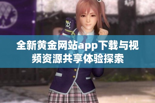 全新黄金网站app下载与视频资源共享体验探索