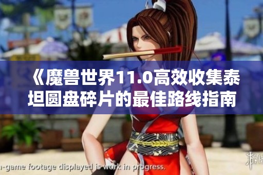 《魔兽世界11.0高效收集泰坦圆盘碎片的最佳路线指南》