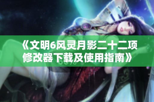 《文明6风灵月影二十二项修改器下载及使用指南》