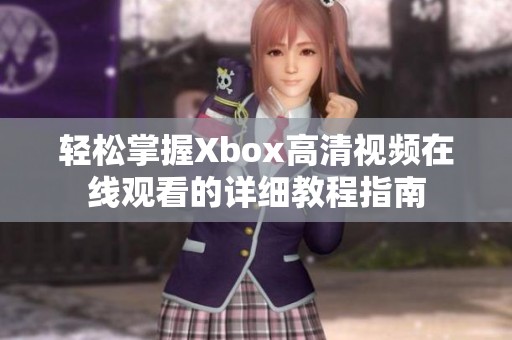 轻松掌握Xbox高清视频在线观看的详细教程指南