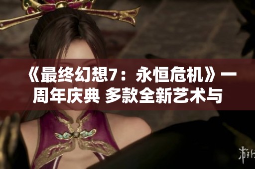 《最终幻想7：永恒危机》一周年庆典 多款全新艺术与服装设计揭晓