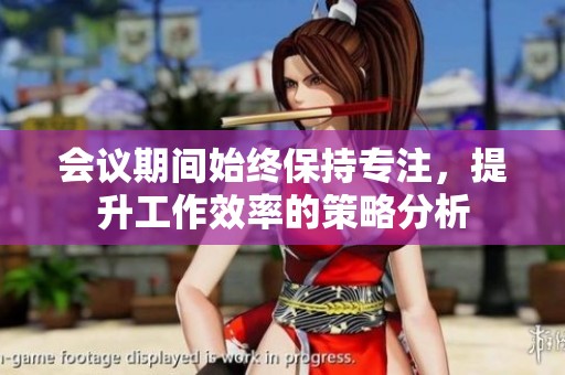 会议期间始终保持专注，提升工作效率的策略分析