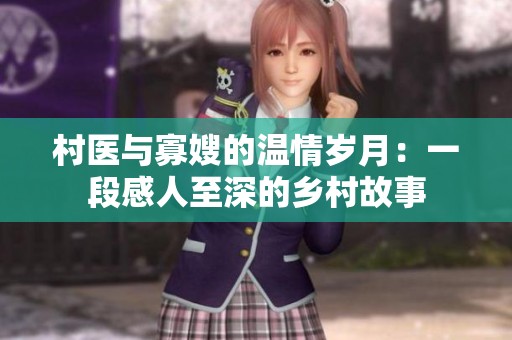 村医与寡嫂的温情岁月：一段感人至深的乡村故事