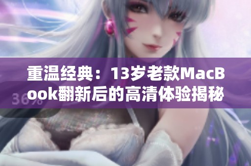 重温经典：13岁老款MacBook翻新后的高清体验揭秘