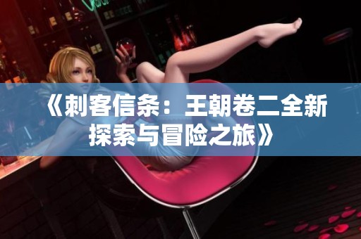 《刺客信条：王朝卷二全新探索与冒险之旅》