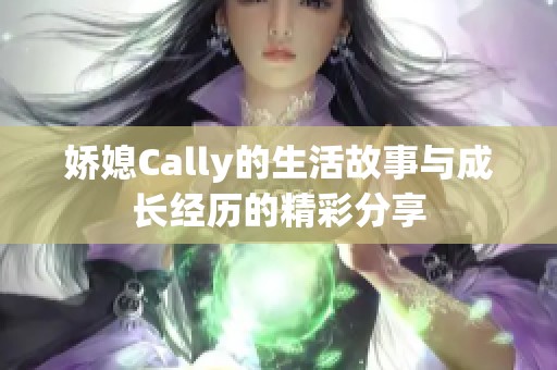 娇媳Cally的生活故事与成长经历的精彩分享