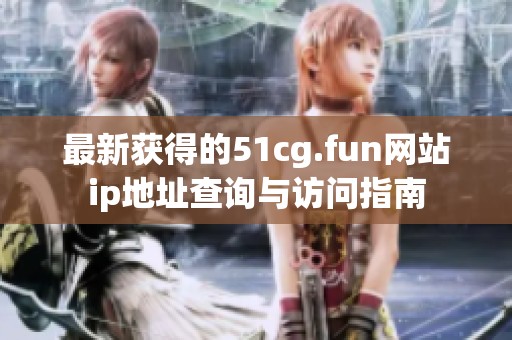 最新获得的51cg.fun网站ip地址查询与访问指南