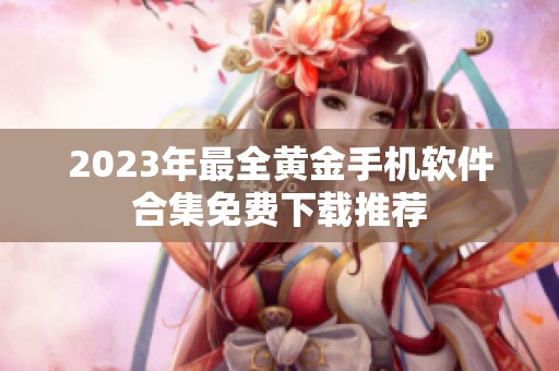 2023年最全黄金手机软件合集免费下载推荐