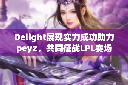 Delight展现实力成功助力peyz，共同征战LPL赛场