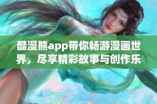 酷漫熊app带你畅游漫画世界，尽享精彩故事与创作乐趣