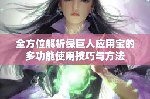 全方位解析绿巨人应用宝的多功能使用技巧与方法