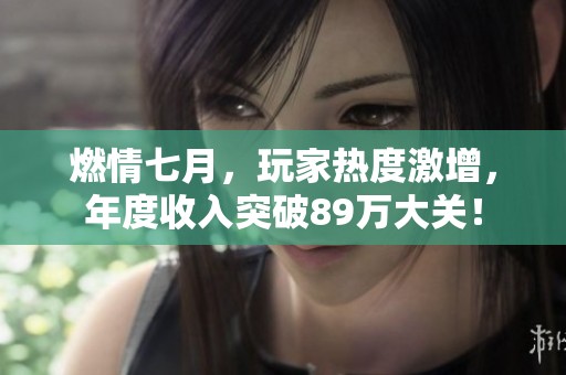燃情七月，玩家热度激增，年度收入突破89万大关！
