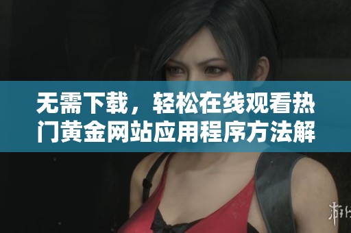 无需下载，轻松在线观看热门黄金网站应用程序方法解析