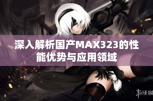 深入解析国产MAX323的性能优势与应用领域