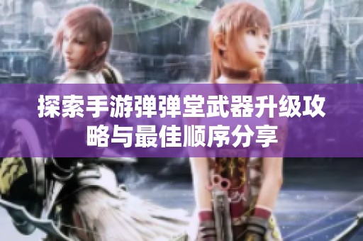 探索手游弹弹堂武器升级攻略与最佳顺序分享