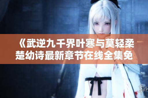 《武逆九千界叶寒与莫轻柔楚幼诗最新章节在线全集免费阅读》