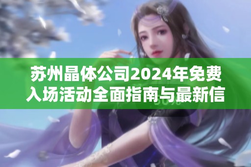 苏州晶体公司2024年免费入场活动全面指南与最新信息