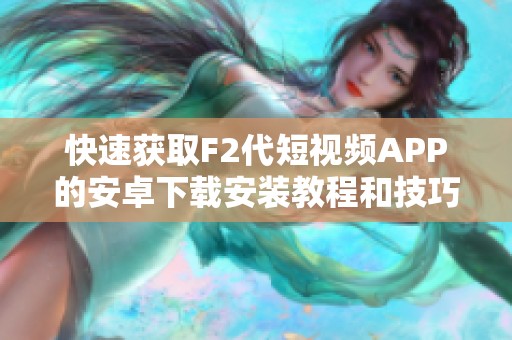 快速获取F2代短视频APP的安卓下载安装教程和技巧