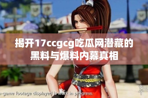 揭开17ccgcg吃瓜网潜藏的黑料与爆料内幕真相