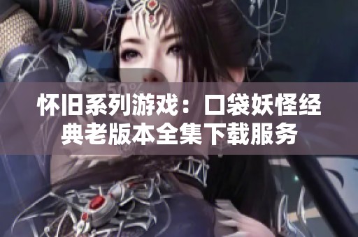 怀旧系列游戏：口袋妖怪经典老版本全集下载服务