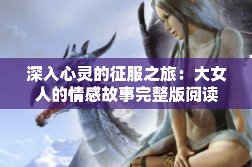 深入心灵的征服之旅：大女人的情感故事完整版阅读