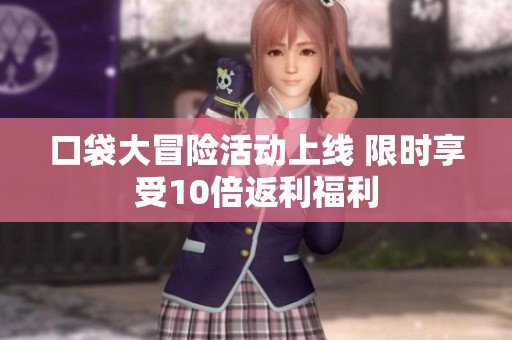 口袋大冒险活动上线 限时享受10倍返利福利