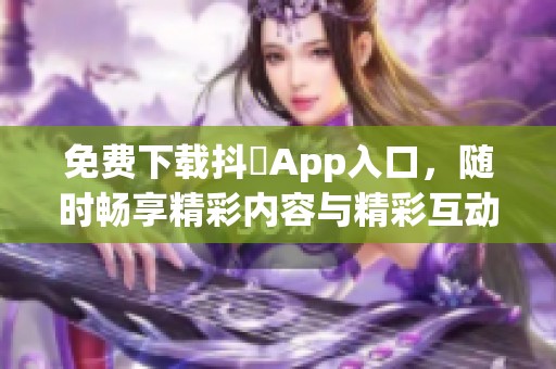 免费下载抖抈App入口，随时畅享精彩内容与精彩互动