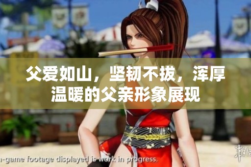 父爱如山，坚韧不拔，浑厚温暖的父亲形象展现