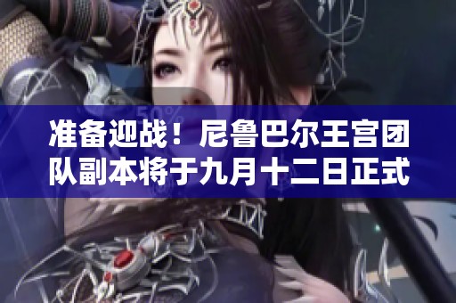 准备迎战！尼鲁巴尔王宫团队副本将于九月十二日正式开启