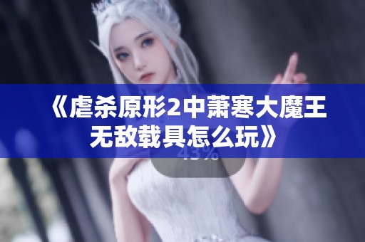 《虐杀原形2中萧寒大魔王无敌载具怎么玩》