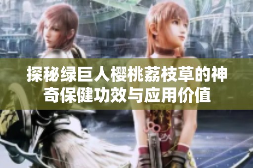 探秘绿巨人樱桃荔枝草的神奇保健功效与应用价值
