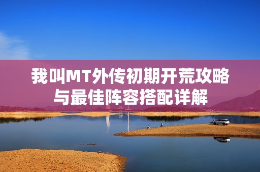 我叫MT外传初期开荒攻略与最佳阵容搭配详解