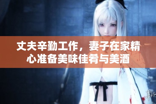 丈夫辛勤工作，妻子在家精心准备美味佳肴与美酒