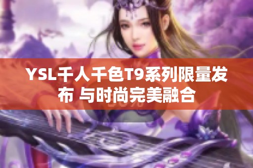 YSL千人千色T9系列限量发布 与时尚完美融合